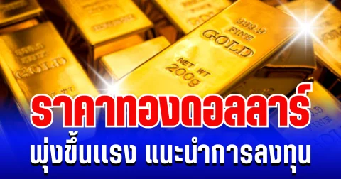 ฉุดไม่อยู่เเล้ว! ราคาทองดอลลาร์  พุ่งขึ้นเเรงเหนือระดับ แนะนำการลงทุน