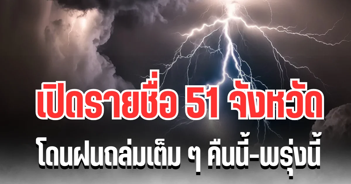 ประกาศเเล้ว! กรมอุตุฯ เปิดรายชื่อ 51 จังหวัด โดนฝนถล่มเต็ม ๆ คืนนี้-พรุ่งนี้