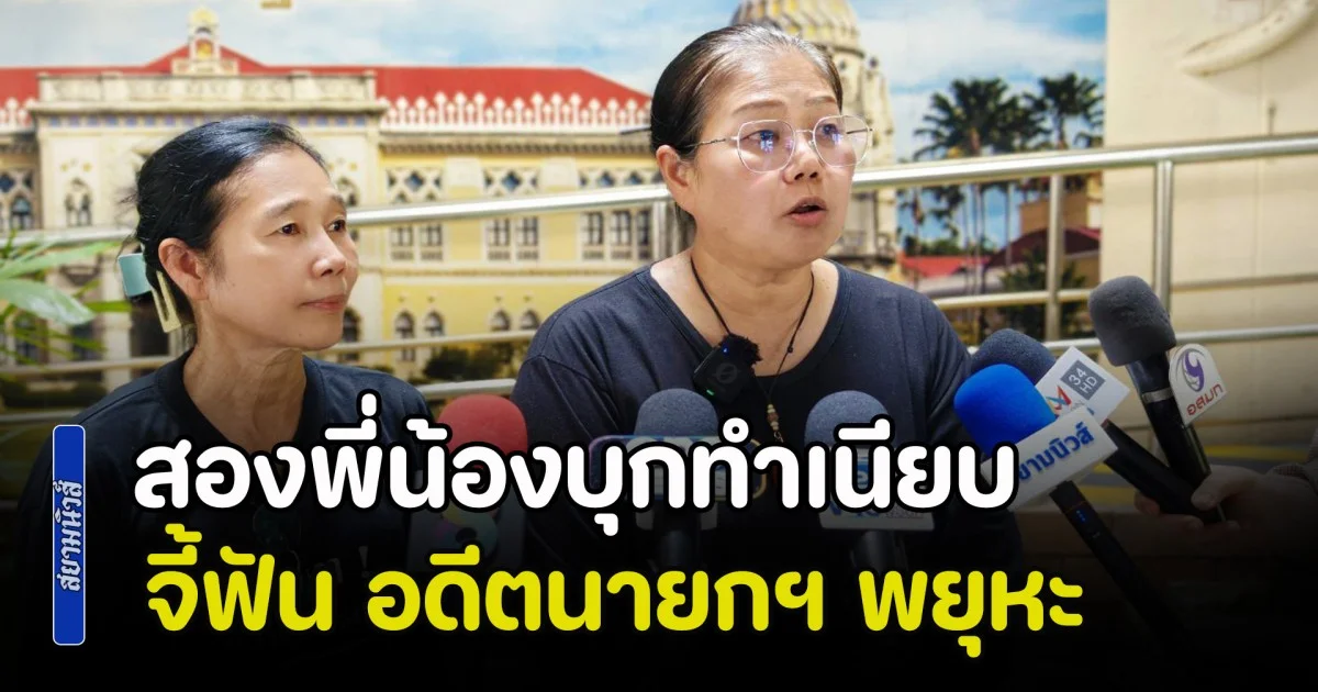 โวย 2 มาตรฐาน! สองพี่น้องบุกทำเนียบ จี้ฟัน อดีตนายกฯ พยุหะ สั่งรื้อบ้าน-ปรับอ่วมนับล้าน ซัดโดนคดีอยู่หลังเดียว