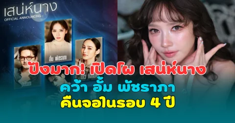ปังมาก! เปิดโผ เสน่ห์นาง คว้า อั้ม พัชราภา คืนจอในรอบ 4 ปี