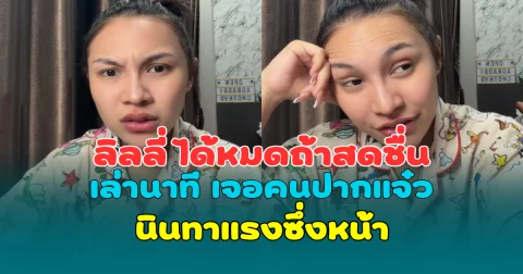 สุดทน! ลิลลี่ ได้หมดถ้าสดชื่น เล่านาที เจอคนปากแจ๋วนินทาแรงซึ่งหน้า