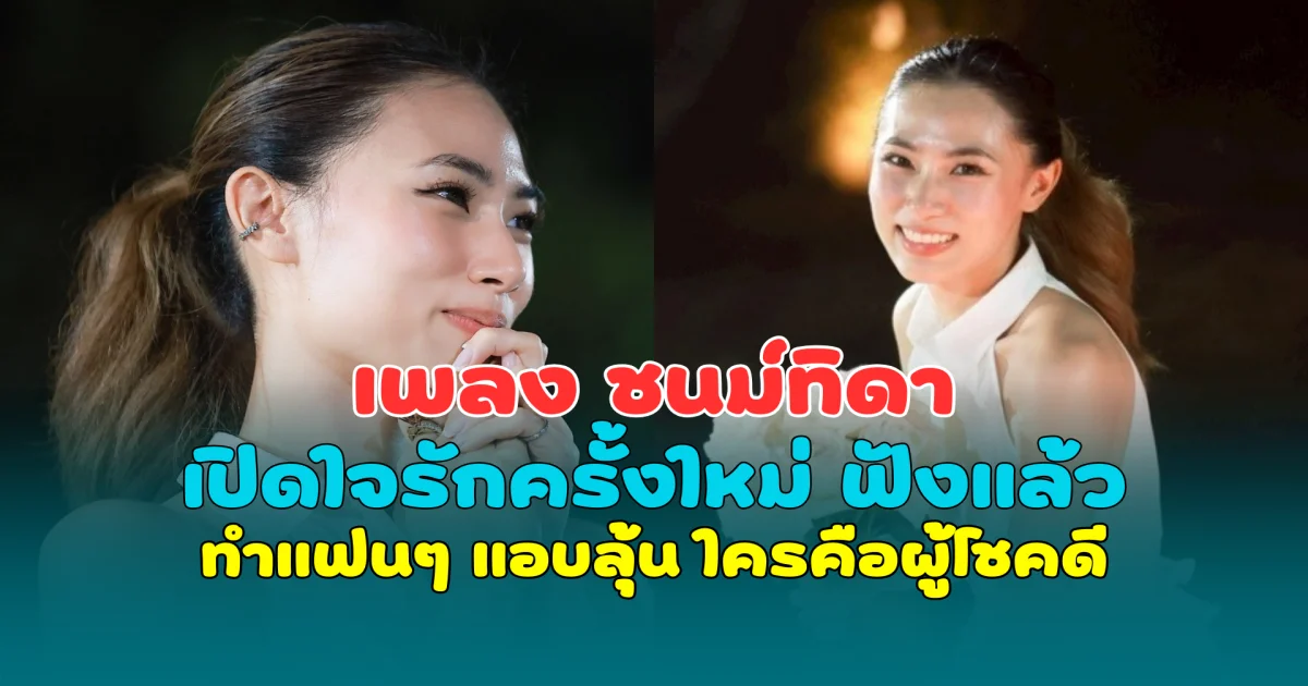 เพลง ชนม์ทิดา เปิดใจรักครั้งใหม่ ฟังแล้ว ทำแฟนๆ แอบลุ้น ใครคือผู้โชคดี
