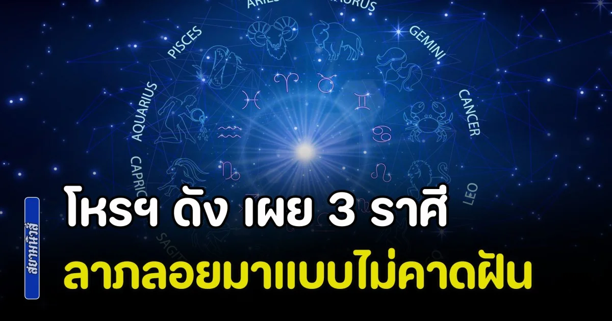 วนมาพบในรอบ 18 ปี! โหรฯ ดัง เผย 3 ราศี รวยฉับพลัน ลาภลอยมาแบบไม่คาดฝัน