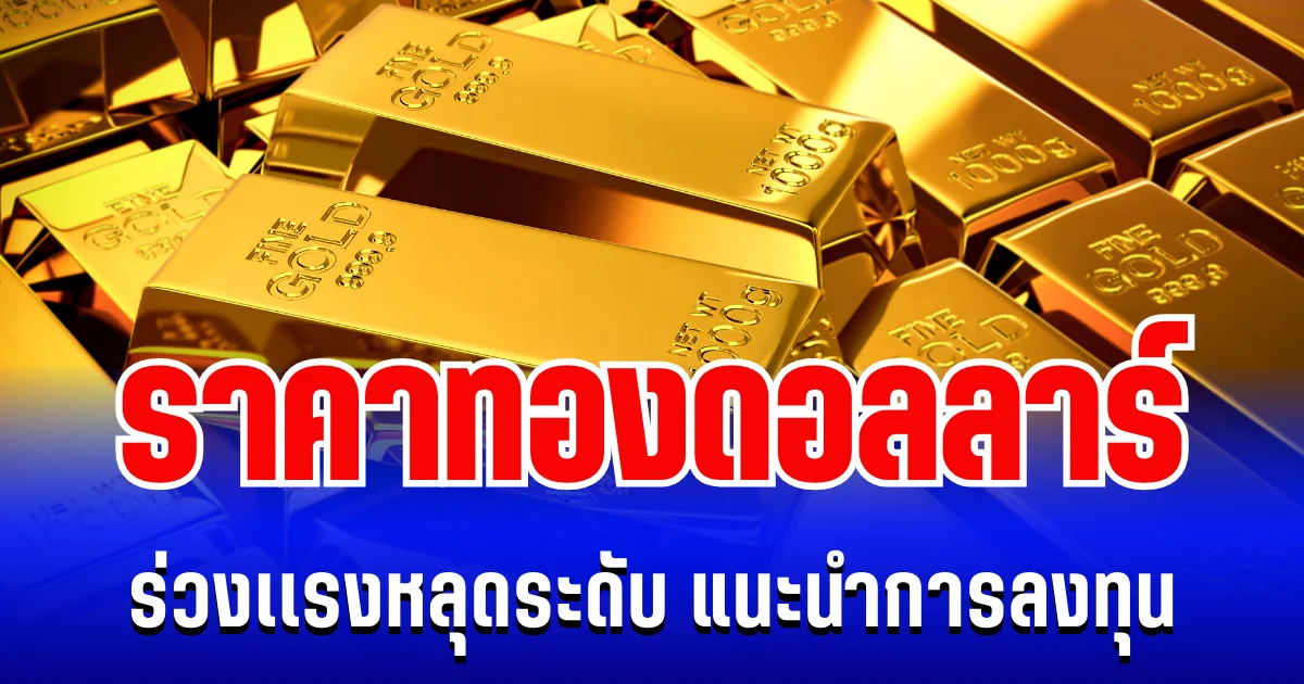 รั้งไม่ไหว! ราคาทองดอลลาร์  ร่วงเเรงหลุดระดับ แนะนำการลงทุน