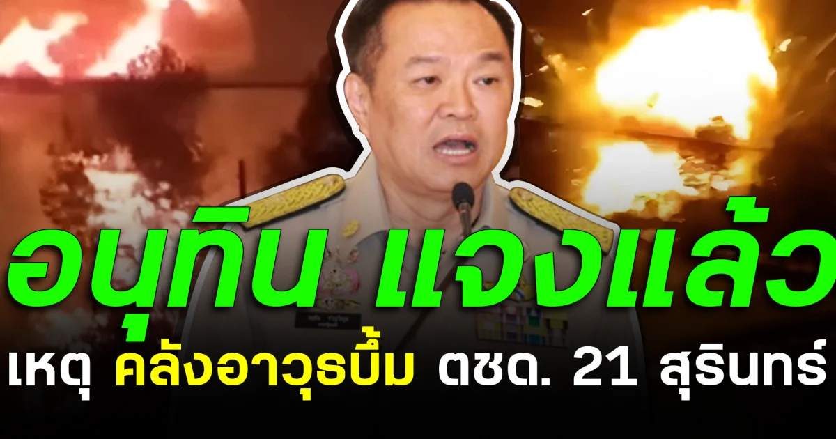 อนุทิน แจงแล้ว เหตุ หลังคลังอาวุธบึ้ม ตชด.21 สุรินทร์