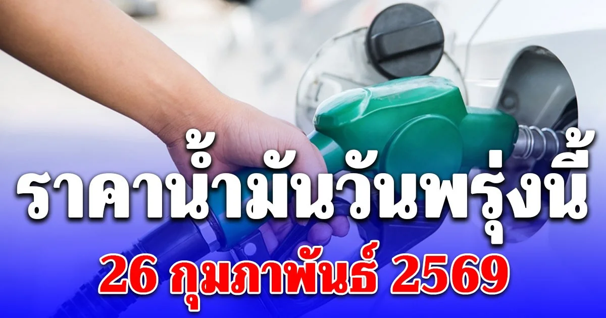 ราคาน้ำมันพรุ่งนี้ 26 กุมภาพันธ์ 2569