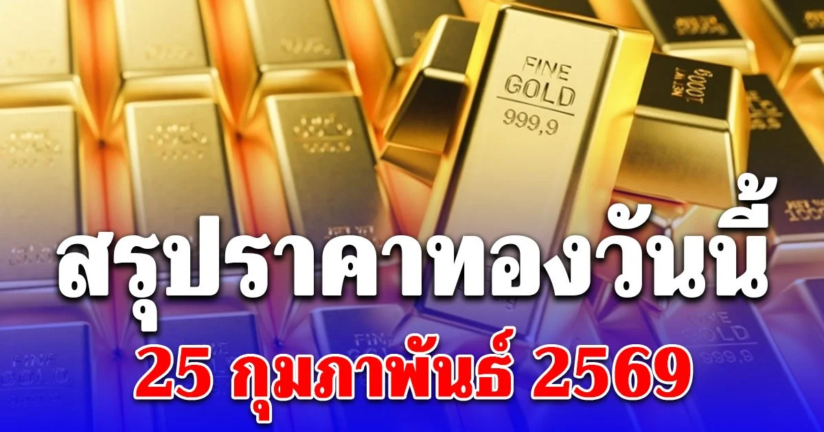 สรุปราคาทองวันนี้ 25 กุมภาพันธ์ 2569 ประกาศครั้งสุดท้าย