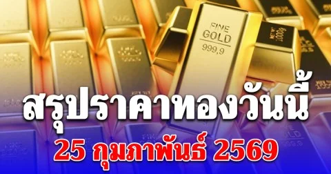 สรุปราคาทองวันนี้ 25 กุมภาพันธ์ 2569 ประกาศครั้งสุดท้าย