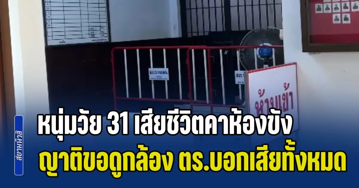 ครอบครัวร้องสื่อ หนุ่มวัย 31 ถูกจับ เข้าไปอยู่ในห้องขัง รุ่งเช้าถูกพบเสียชีวิต ผลชันสูตรยันจากไปผิดธรรมชาติ ขอดูกล้อง ตร.บอกเสียทั้งหมด