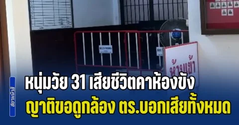 ครอบครัวร้องสื่อ หนุ่มวัย 31 ถูกจับ เข้าไปอยู่ในห้องขัง รุ่งเช้าถูกพบเสียชีวิต ผลชันสูตรยันจากไปผิดธรรมชาติ ขอดูกล้อง ตร.บอกเสียทั้งหมด