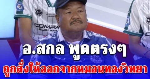 อ.สกล พูดตรงๆ ถูกสั่งให้ออกจากหมอนทองวิทยา ก่อนหมดสัญญาใจ