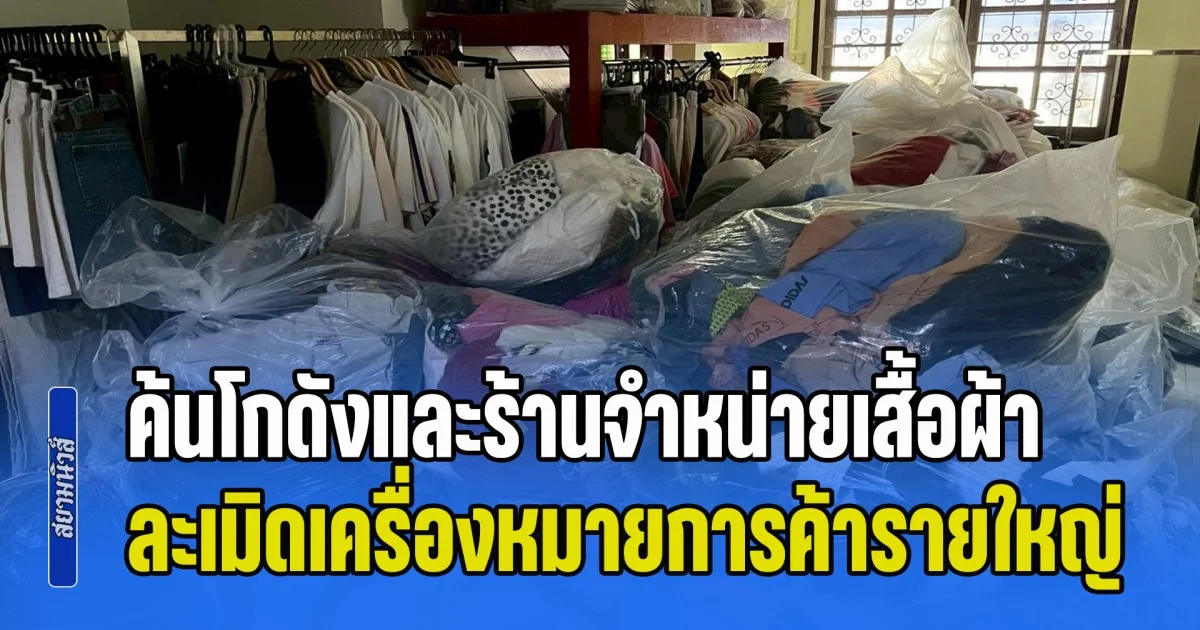 ค้นโกดังและร้านจำหน่ายเสื้อผ้า ละเมิดเครื่องหมายการค้ารายใหญ่ ทั่วกรุงเทพมหานครและปทุมธานี