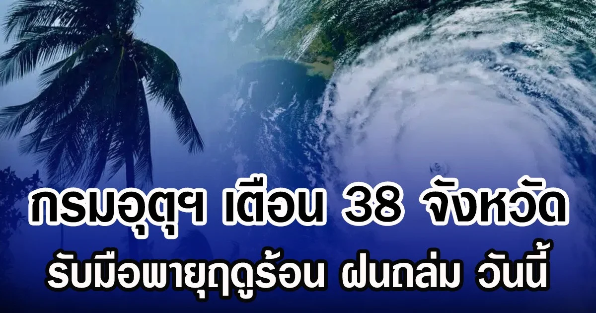 ประกาศเเล้ว! กรมอุตุฯ เตือน 38 จังหวัด รับมือพายุฤดูร้อน ฝนถล่ม วันนี้