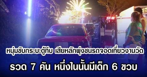 หนุ่มขับกระบะตู้ทึบ เสียหลักพุ่งชนรถจอดเที่ยวงานวัด รวด 7 คัน หนึ่งในนั้นมีเด็ก 6 ขวบ