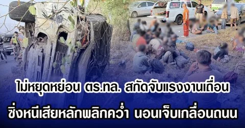 ไม่หยุดหย่อน ตร.ทล. สกัดจับแรงงานเถื่อน ซิ่งหนีเสียหลักพลิกคว่ำ นอนเจ็บเกลื่อนถนน
