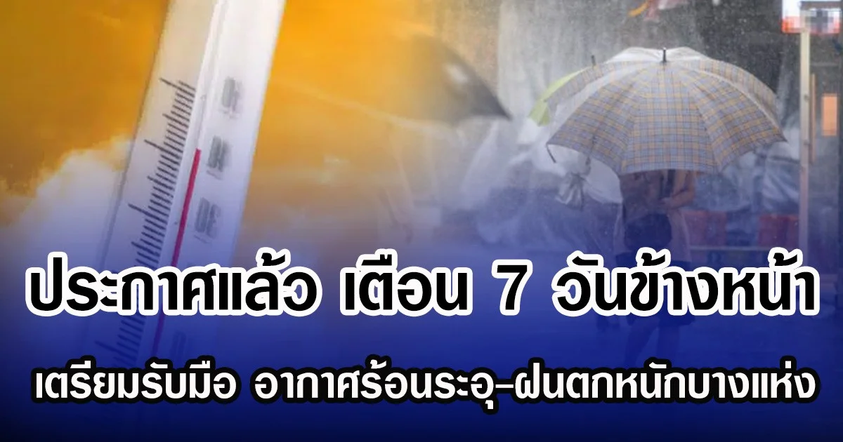ประกาศแล้ว กรมอุตุฯ เตือน 7 วันข้างหน้า เตรียมรับมือ อากาศร้อนระอุ-ฝนตกหนักบางแห่ง
