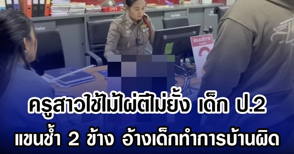 ครูสาวใช้ไม้ไผ่ตีไม่ยั้ง เด็ก ป.2 จนแขน 2 ข้างช้ำ อ้างเด็กทำการบ้านผิด