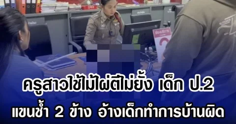 ครูสาวใช้ไม้ไผ่ตีไม่ยั้ง เด็ก ป.2 จนแขน 2 ข้างช้ำ อ้างเด็กทำการบ้านผิด