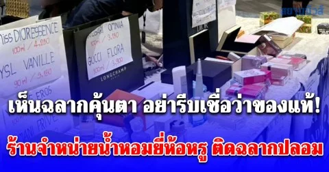 เห็นฉลากคุ้นตา อย่ารีบเชื่อว่าของแท้! ตำรวจสอบสวนกลาง (CIB) ตรวจสอบร้านจำหน่ายน้ำหอมยี่ห้อหรู ติดฉลากปลอม