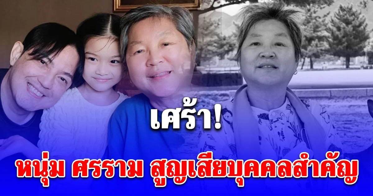 เศร้า หนุ่ม ศรราม สูญเสียบุคคลสำคัญที่รู้จักตั้งแต่ยังเด็ก แฟนคลับร่วมอาลัย