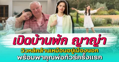 เปิดบ้านพัก ญาญ่า วิวหลักล้านเหมือนอยู่เมืองนอก พร้อมพาคุณพ่อทัวร์ครั้งแรก