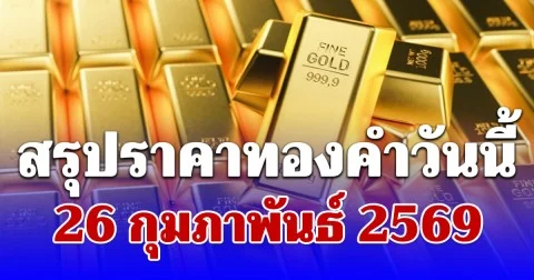 สรุปราคาทองคำวันนี้ 26 กุมภาพันธ์ 2569 ประกาศครั้งสุดท้าย
