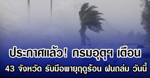 ประกาศเเล้ว! กรมอุตุฯ เตือน 43 จังหวัด รับมือฝนถล่มหนัก วันนี้