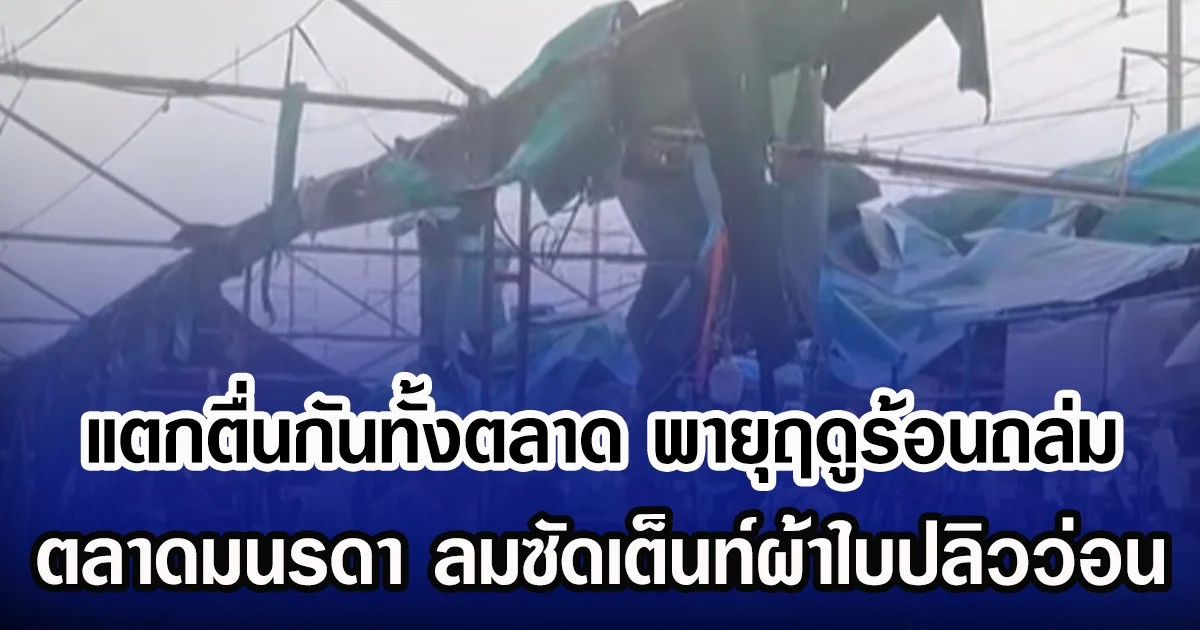 แตกตื่นกันทั้งตลาด พายุฤดูร้อนถล่ม ตลาดมนรดา ลมซัดเต็นท์ผ้าใบปลิวว่อน
