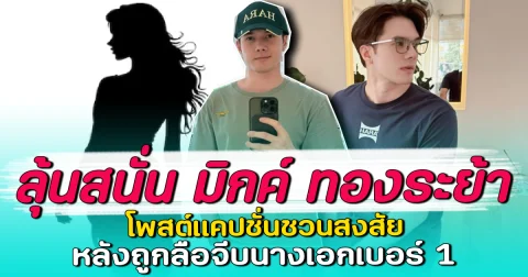 ลุ้นสนั่น มิกค์ ทองระย้า โพสต์แคปชั่นชวนสงสัย หลังถูกลือจีบนางเอกเบอร์ 1