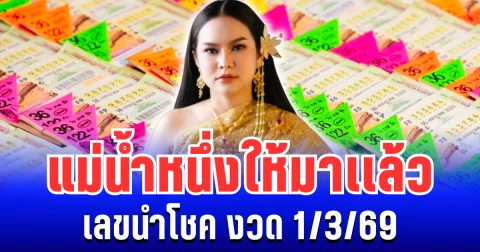 ปล่อยตัวเเรง! แม่น้ำหนึ่ง ให้มาเเล้ว เลขนำโชค งวด 1/3/69