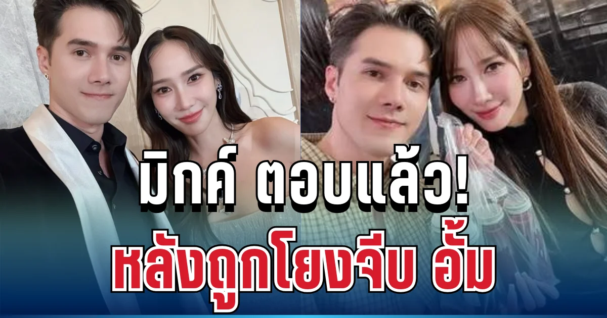 งานนี้มีลุ้น! มิกค์ ทองระย้า ตอบแล้ว หลังถูกโยงจีบ อั้ม พัชราภา คำตอบพีคมาก
