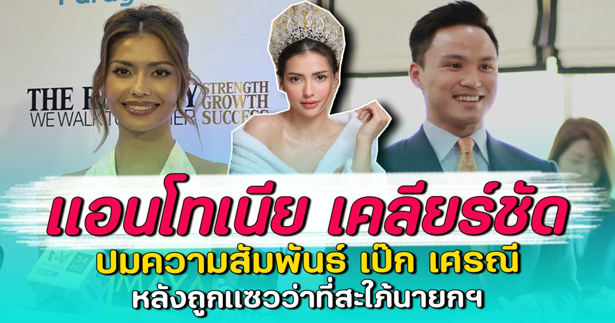 แอนโทเนีย เคลียร์ชัด ปมความสัมพันธ์ เป๊ก เศรณี หลังถูกแซวว่าที่สะใภ้นายกฯ