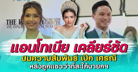 แอนโทเนีย เคลียร์ชัด ปมความสัมพันธ์ เป๊ก เศรณี หลังถูกแซวว่าที่สะใภ้นายกฯ