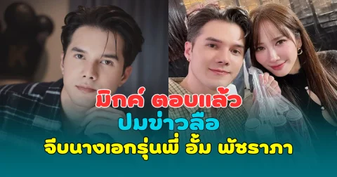 อุ้ย! มิกค์ ทองระย้า ตอบแล้ว ปมข่าวลือจีบนางเอกรุ่นพี่ อั้ม พัชราภา