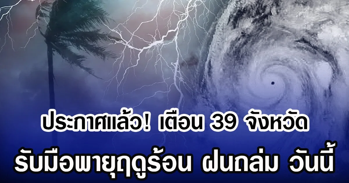 ประกาศเเล้ว! กรมอุตุฯ เตือน 39 จังหวัด รับมือพายุฤดูร้อน ฝนถล่ม วันนี้