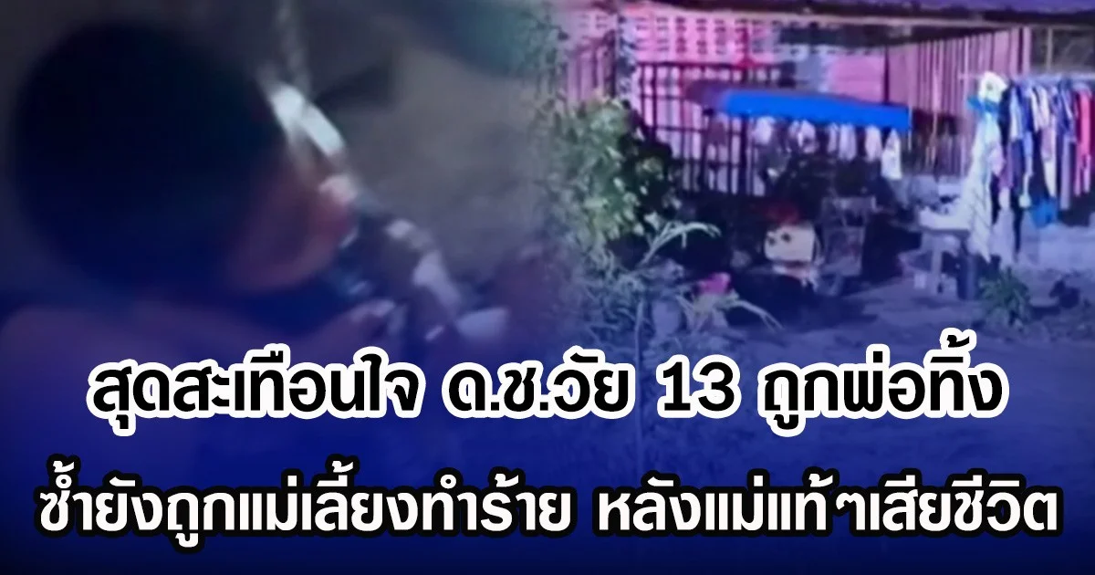 สุดสะเทือนใจ ด.ช.วัย 13 ถูกพ่อทิ้ง ซํ้ายังถูกแม่เลี้ยงทำร้าย หลังแม่แท้ๆเสียชีวิต