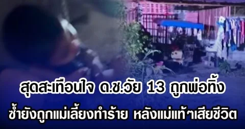 สุดสะเทือนใจ ด.ช.วัย 13 ถูกพ่อทิ้ง ซํ้ายังถูกแม่เลี้ยงทำร้าย หลังแม่แท้ๆเสียชีวิต