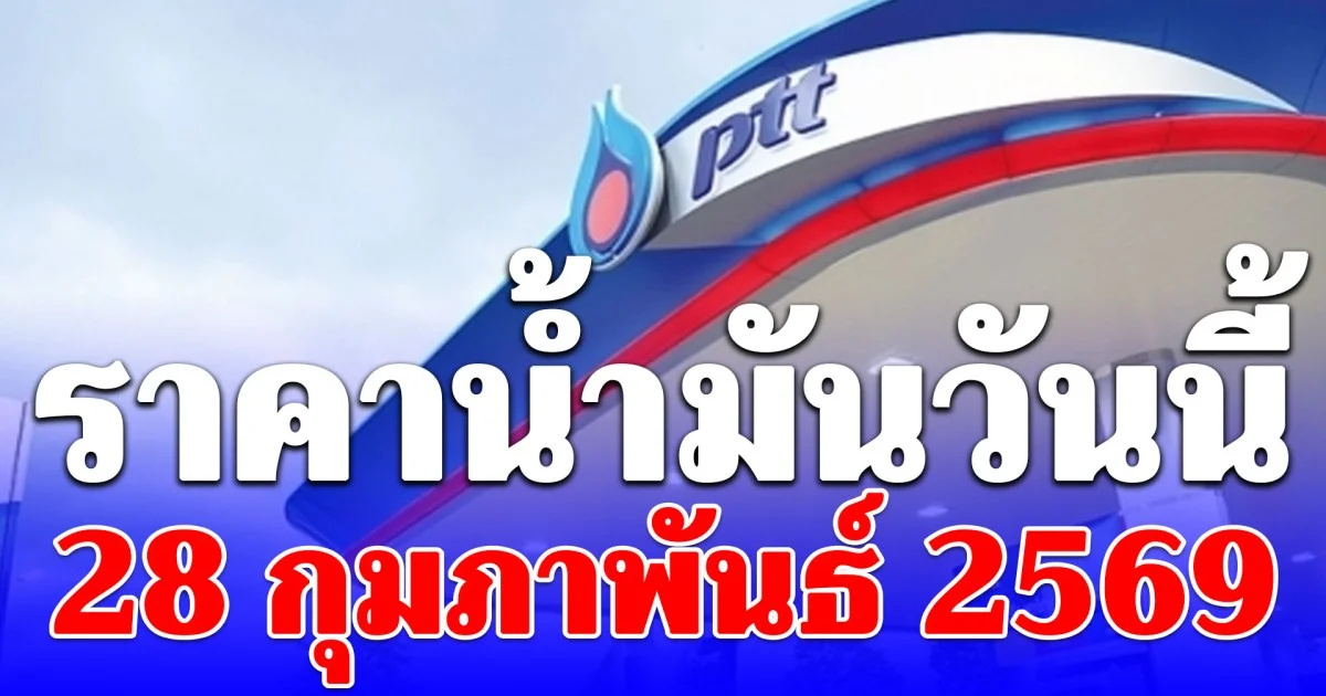 ราคาน้ำมันวันนี้ 28 กุมภาพันธ์ 2569