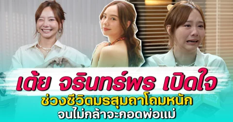 เต้ย จรินทร์พร เปิดใจ ช่วงชีวิตมรสุมถาโถมหนัก จนไม่กล้าจะกอดพ่อแม่