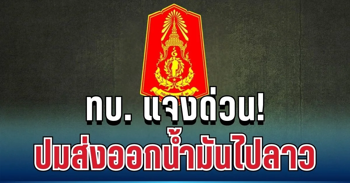 เคลื่อนไหวแล้ว! ทบ. แจงด่วน ปมส่งออกน้ำมันไปลาว