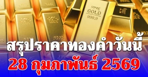 สรุปราคาทองคำวันนี้ 28 กุมภาพันธ์ 2569