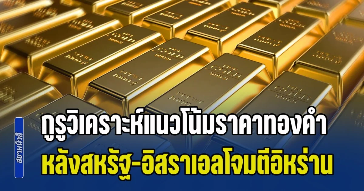กูรูวิเคราะห์แนวโน้มราคาทองคำ หลังสหรัฐจับมืออิสราเอล เปิดฉากโจมตีอิหร่าน