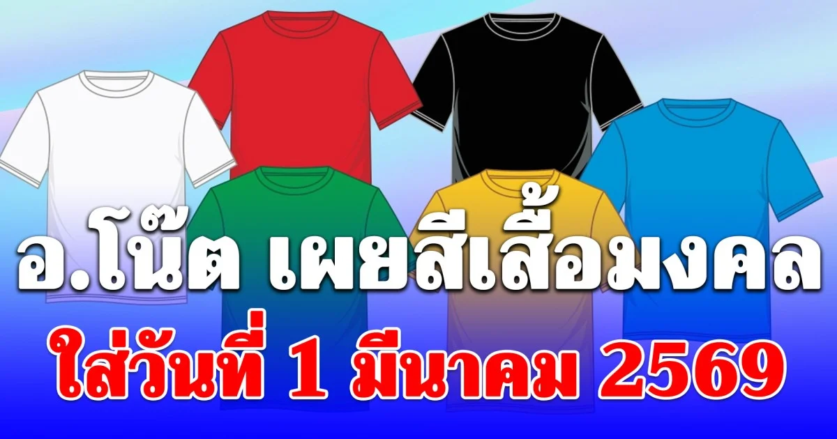 อ.โน๊ต เผยสีเสื้อมงคล ใส่วันที่ 1 มีนาคม 2569 สิ่งที่ห้ามทำเด็ดขาด!