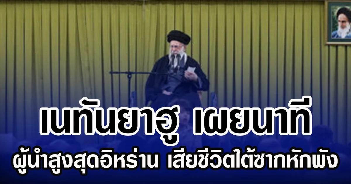 เนทันยาฮู เผยนาที พบร่างผู้นำสูงสุดอิหร่าน เสียชีวิตใต้ซากหักพัง