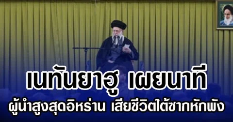 เนทันยาฮู เผยนาที พบร่างผู้นำสูงสุดอิหร่าน เสียชีวิตใต้ซากหักพัง