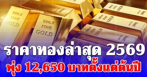ราคาทองล่าสุดปี 2569 ตั้งแต่ต้นปี พุ่ง 12,650 บาทแล้ว เช็กการปรับขึ้น-ลง