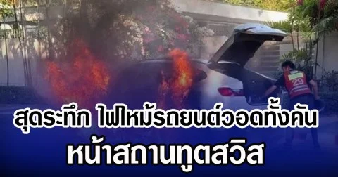 สุดระทึก ไฟไหม้รถยนต์วอดทั้งคัน หน้าสถานทูตสวิส