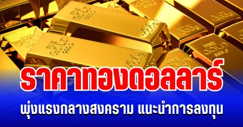 รั้งไม่ไหว! ราคาทองดอลลาร์ พุ่งแรงกลางสงคราม แนะนำการลงทุน