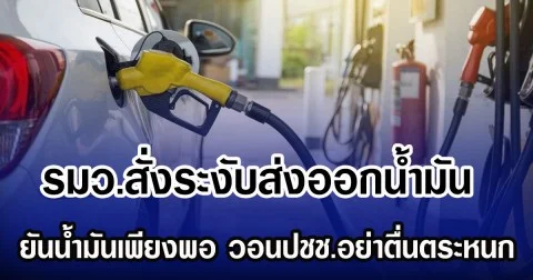รมว.สั่งระงับส่งออกน้ำมัน ยันน้ำมันเพียงพอ วอนปชช.อย่าตื่นตระหนก