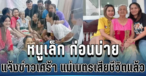 สุดบีบหัวใจ หนูเล็ก ก่อนบ่าย แจ้งข่าวเศร้า แม่เนตรเสียชีวิตแล้ว